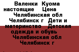 Валенки “Куома“ настоящие) › Цена ­ 1 000 - Челябинская обл., Челябинск г. Дети и материнство » Детская одежда и обувь   . Челябинская обл.,Челябинск г.